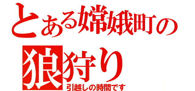 とある嫦娥町の狼狩り（引越しの時間です）