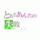 とあるあんたの失敗（ｍｉｓｓ）