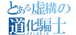 とある虚構の道化騙士（メフィスティス）