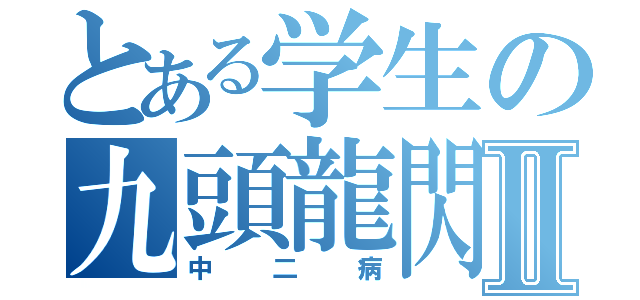 とある学生の九頭龍閃Ⅱ（中二病）