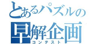 とあるパズルの早解企画（コンテスト）