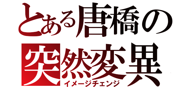 とある唐橋の突然変異（イメージチェンジ）