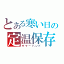 とある寒い日の定温保存（サマーハンド）