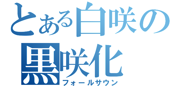 とある白咲の黒咲化（フォールサウン）