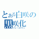 とある白咲の黒咲化（フォールサウン）