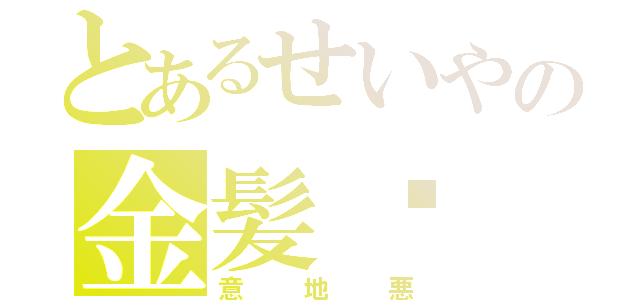 とあるせいやの金髪‼（意地悪）