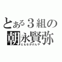 とある３組の朝永賢弥（ともながけんや）