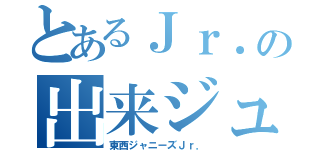 とあるＪｒ．の出来ジュ達（東西ジャニーズＪｒ．）