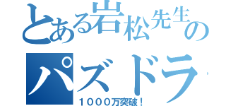 とある岩松先生のパズドラ課金（１０００万突破！）