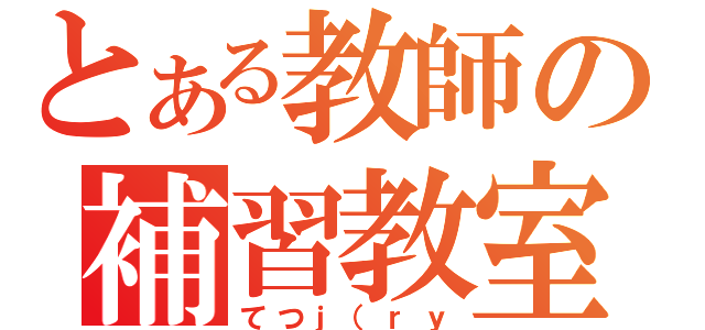 とある教師の補習教室（てつｊ（ｒｙ）