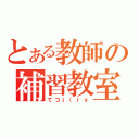 とある教師の補習教室（てつｊ（ｒｙ）