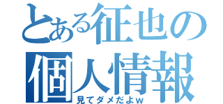 とある征也の個人情報（見てダメだよｗ）