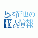 とある征也の個人情報（見てダメだよｗ）