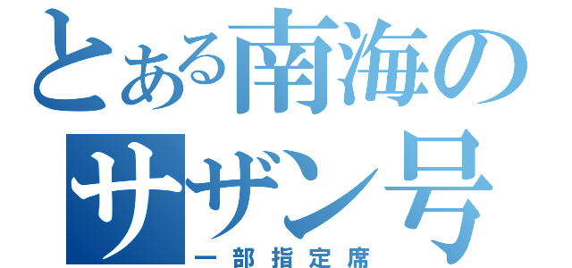 とある南海のサザン号（一部指定席）