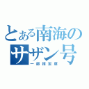 とある南海のサザン号（一部指定席）