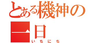 とある機神の一日（いちにち）