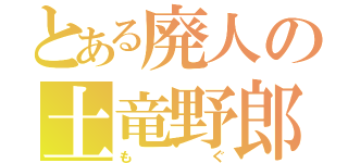 とある廃人の土竜野郎（もぐ）