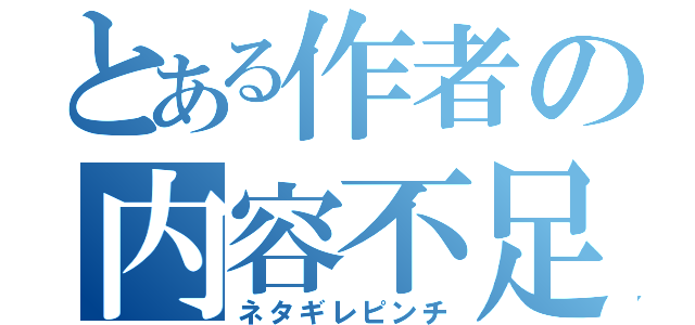 とある作者の内容不足（ネタギレピンチ）