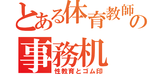 とある体育教師の事務机（性教育とゴム印）