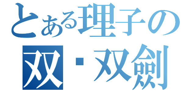 とある理子の双统双劍（）