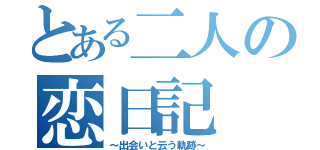 とある二人の恋日記（～出会いと云う軌跡～）