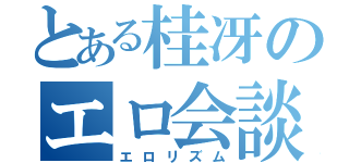 とある桂冴のエロ会談（エロリズム）