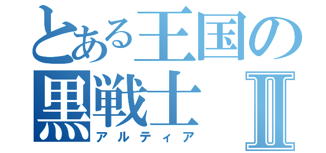 とある王国の黒戦士Ⅱ（アルティア）