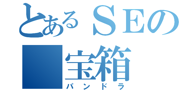 とあるＳＥの　宝箱（パンドラ）