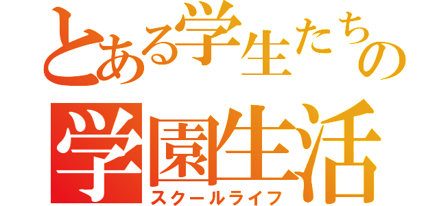 とある学生たちの学園生活（スクールライフ）