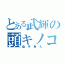 とある武輝の頭キノコ（胞子臭え）