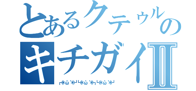 とあるクテゥルフのキチガイ共Ⅱ（┏（＊‘ω‘ ＊）┛┗（＊‘ω‘ ＊）┓┗（＊‘ω‘ ＊）┛）