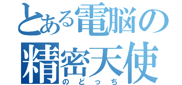 とある電脳の精密天使（のどっち）