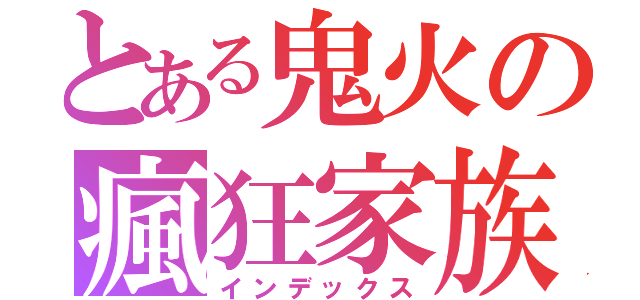 とある鬼火の瘋狂家族（インデックス）