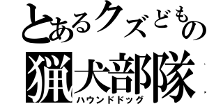 とあるクズどもの猟犬部隊（ハウンドドッグ）