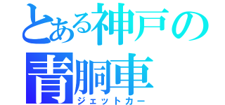 とある神戸の青胴車（ジェットカー）