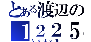 とある渡辺の１２２５（くりぼっち）