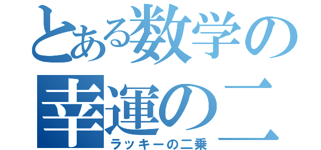 とある数学の幸運の二乗（ラッキーの二乗）