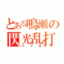 とある鳴瀬の閃光乱打（ヲタ芸）