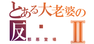 とある大老婆の反擊Ⅱ（邪惡登場）