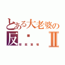 とある大老婆の反擊Ⅱ（邪惡登場）