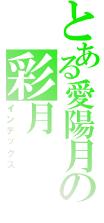 とある愛陽月の彩月（インデックス）