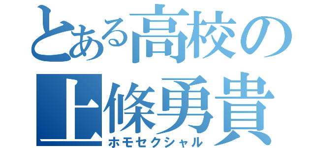 とある高校の上條勇貴（ホモセクシャル）