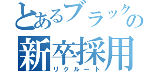 とあるブラックの新卒採用（リクルート）