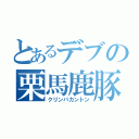 とあるデブの栗馬鹿豚（クリンバカントン）