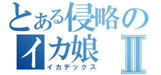 とある侵略のイカ娘Ⅱ（イカデックス）