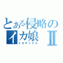 とある侵略のイカ娘Ⅱ（イカデックス）