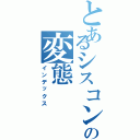 とあるシスコンの変態（インデックス）