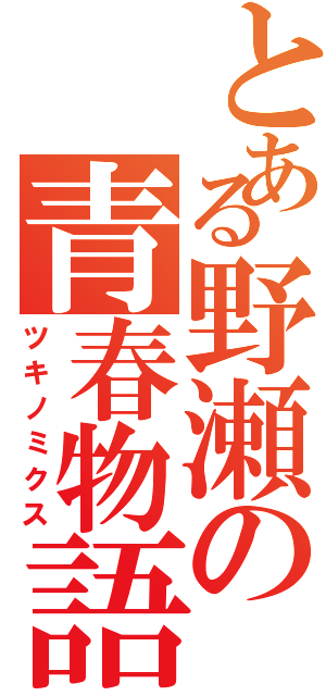 とある野瀬の青春物語（ツキノミクス）