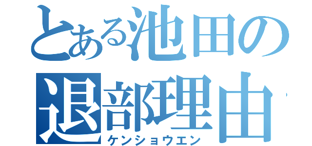 とある池田の退部理由（ケンショウエン）