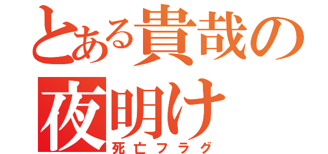 とある貴哉の夜明け（死亡フラグ）